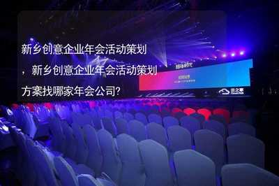 新鄉創意企業年會活動策劃,新鄉創意企業年會活動策劃方案找哪家年會公司?